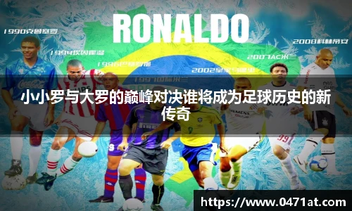 小小罗与大罗的巅峰对决谁将成为足球历史的新传奇